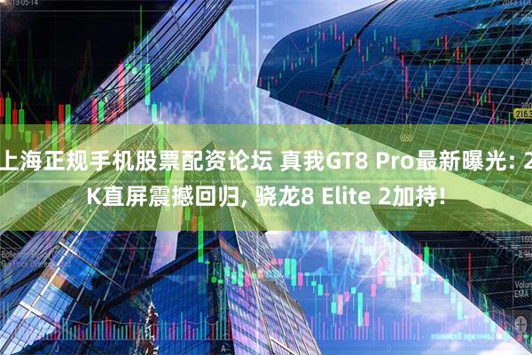 上海正规手机股票配资论坛 真我GT8 Pro最新曝光: 2K直屏震撼回归, 骁龙8 Elite 2加持!