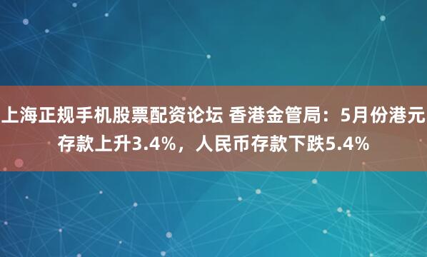 上海正规手机股票配资论坛 香港金管局：5月份港元存款上升3.4%，人民币存款下跌5.4%