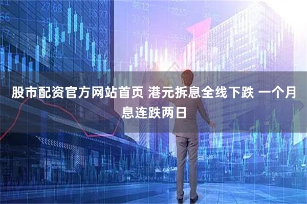 股市配资官方网站首页 港元拆息全线下跌 一个月息连跌两日