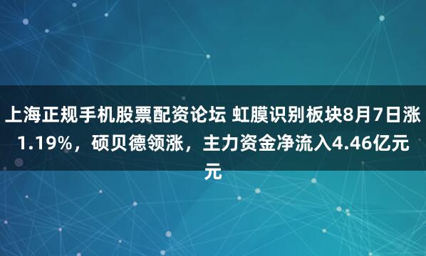 上海正规手机股票配资论坛 虹膜识别板块8月7日涨1.19%，硕贝德领涨，主力资金净流入4.46亿元