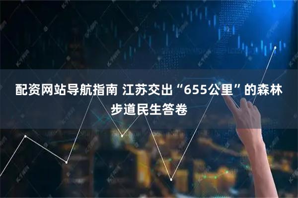 配资网站导航指南 江苏交出“655公里”的森林步道民生答卷